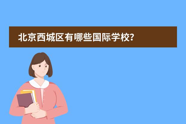 北京西城区有哪些国际学校？