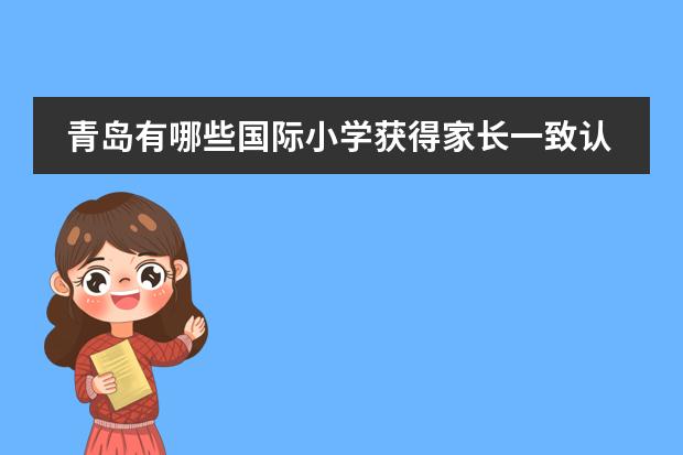 青岛有哪些国际小学获得家长一致认可？