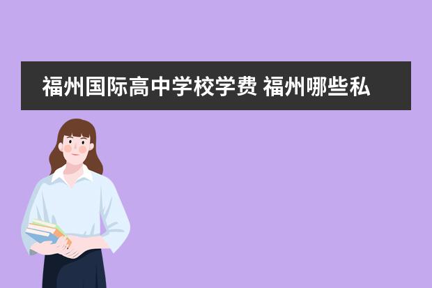 福州国际高中学校学费 福州哪些私立高中好点 (收费合理)