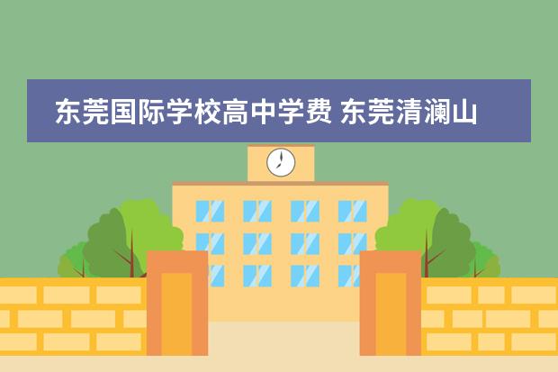 东莞国际学校高中学费 东莞清澜山国际学校学费