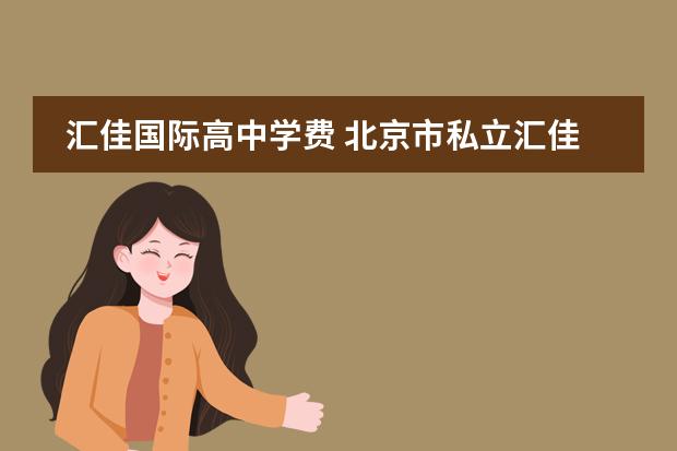 汇佳国际高中学费 北京市私立汇佳学校一年学费多少