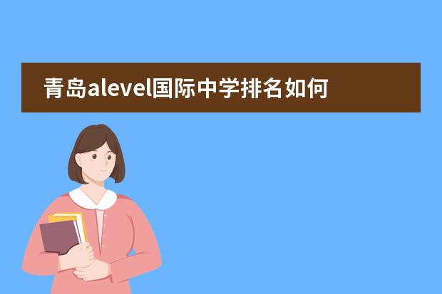青岛alevel国际中学排名如何？