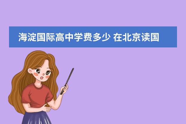 海淀国际高中学费多少 在北京读国际学校一年要多少钱?