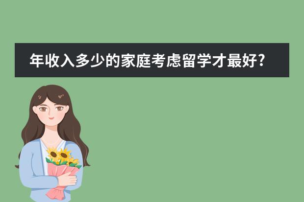 年收入多少的家庭考虑留学才最好?经济上如何提前规划好的?