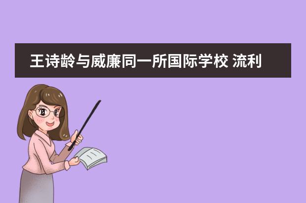 王诗龄与威廉同一所国际学校 流利英语震惊外媒