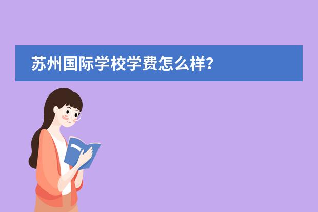 苏州国际学校学费怎么样？