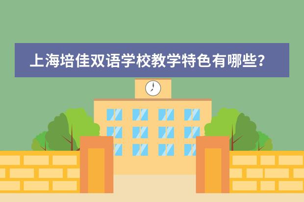 上海培佳双语学校教学特色有哪些？