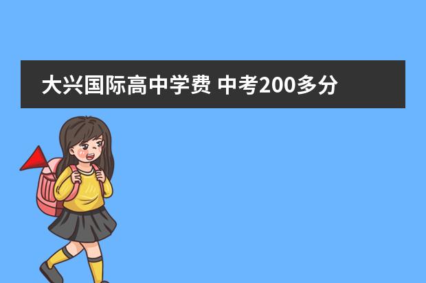 大兴国际高中学费 中考200多分能上什么高中??