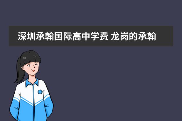 深圳承翰国际高中学费 龙岗的承翰实验学校(高中部)怎么样?