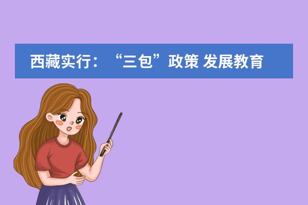 西藏实行：&ldquo;三包&rdquo;政策 发展教育事业