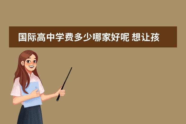 国际高中学费多少哪家好呢 想让孩子去读国际高中,有谁知道苏州德威国际高中学...