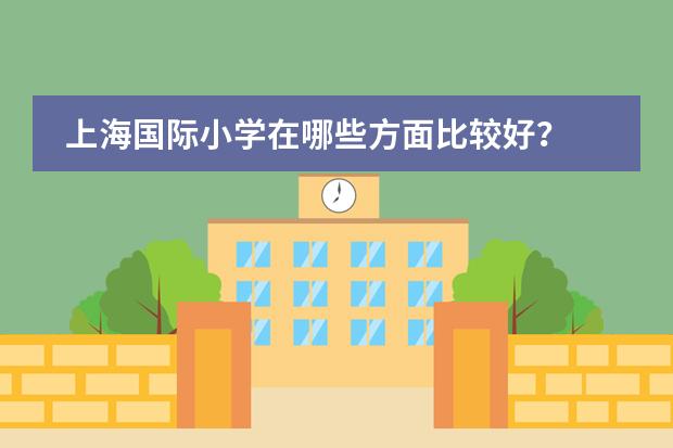 上海国际小学在哪些方面比较好？