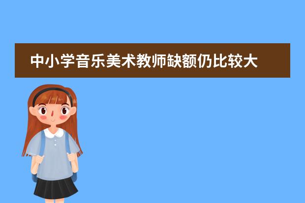 中小学音乐美术教师缺额仍比较大