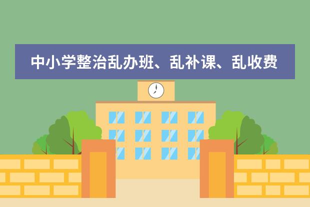 中小学整治乱办班、乱补课、乱收费&ldquo;三乱&rdquo;办法