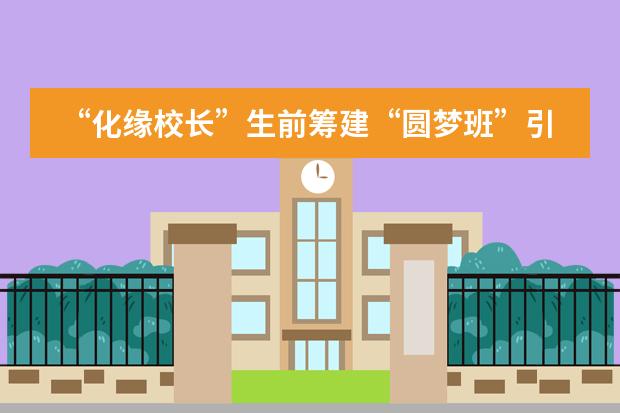 &ldquo;化缘校长&rdquo;生前筹建&ldquo;圆梦班&rdquo;引关注