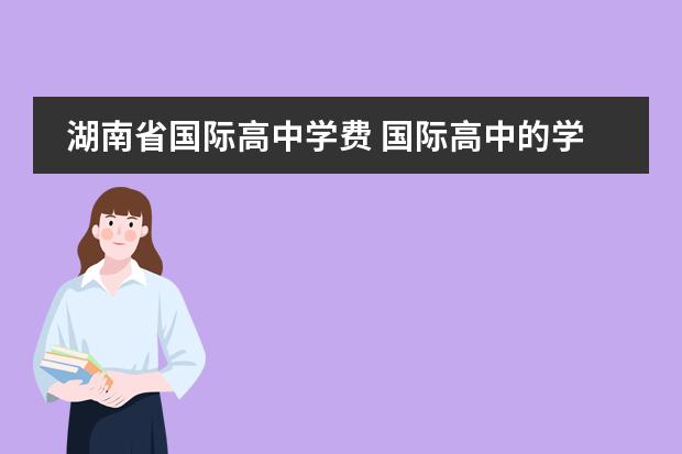 湖南省国际高中学费 国际高中的学费是多少