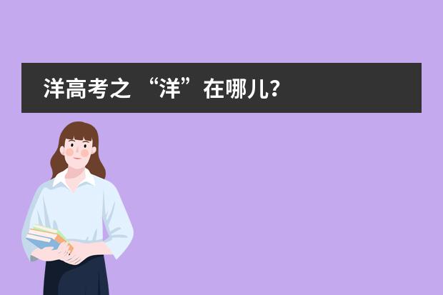 洋高考之 &ldquo;洋&rdquo;在哪儿？