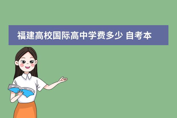 福建高校国际高中学费多少 自考本科怎么报名?