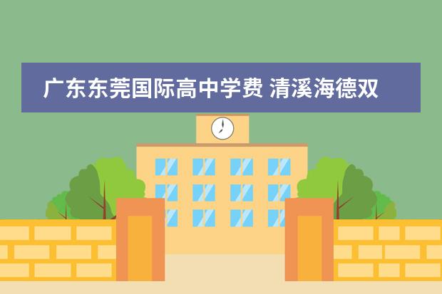 广东东莞国际高中学费 清溪海德双语国际学校学费