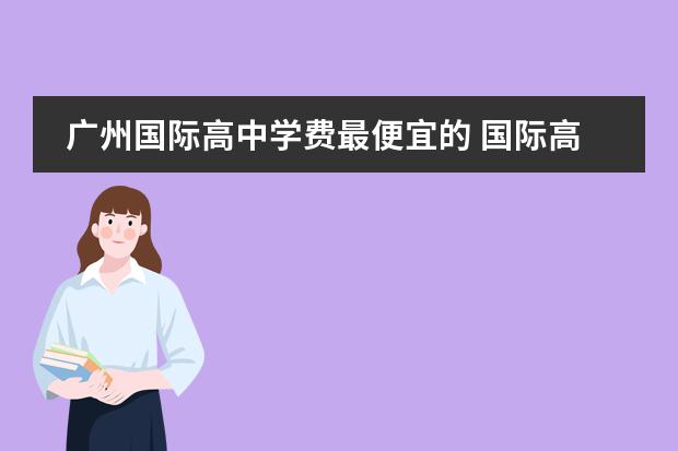 广州国际高中学费最便宜的 国际高中学费