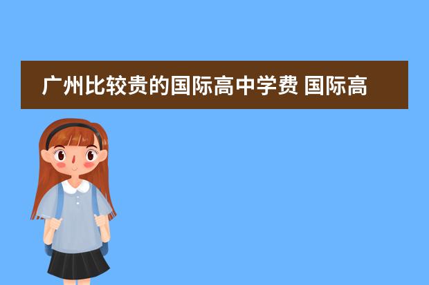 广州比较贵的国际高中学费 国际高中学费