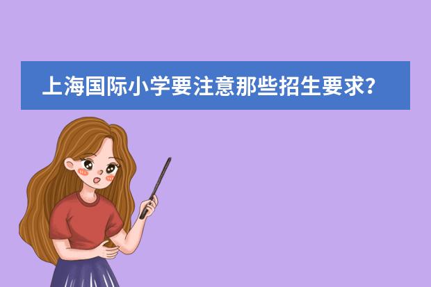 上海国际小学要注意那些招生要求？