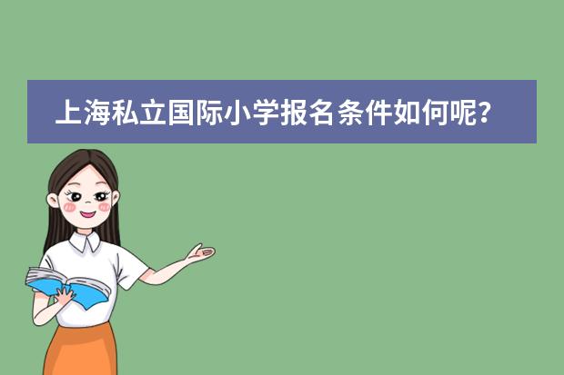 上海私立国际小学报名条件如何呢？