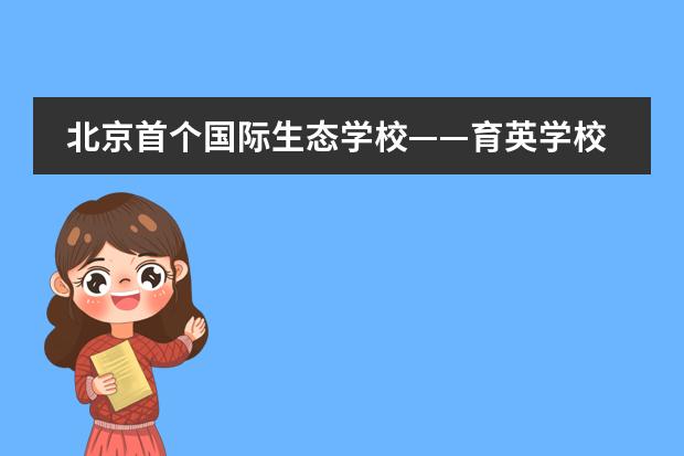 北京首个国际生态学校&mdash;&mdash;育英学校