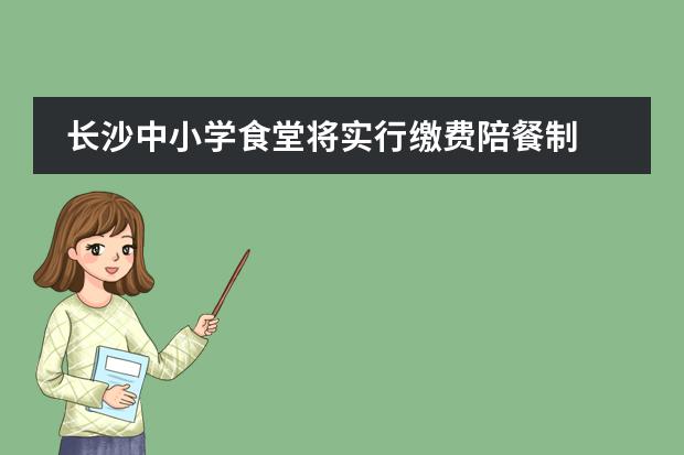 长沙中小学食堂将实行缴费陪餐制