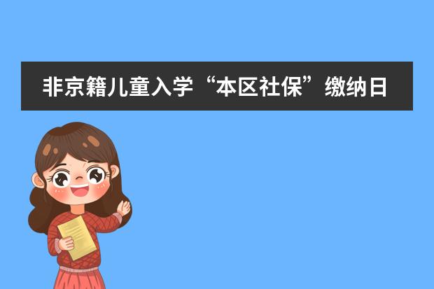 非京籍儿童入学&ldquo;本区社保&rdquo;缴纳日期规定