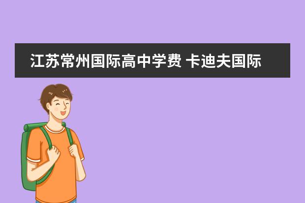 江苏常州国际高中学费 卡迪夫国际高中学费多少