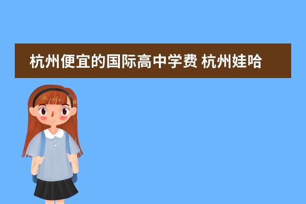杭州便宜的国际高中学费 杭州娃哈哈国际双语学校学费