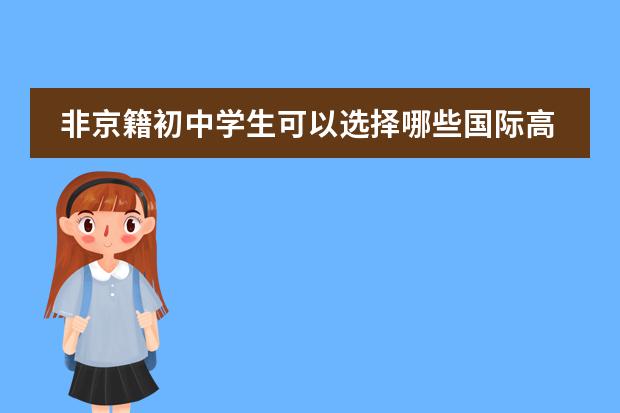 非京籍初中学生可以选择哪些国际高中就读？