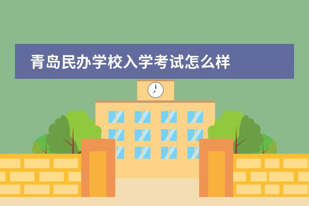 青岛民办学校入学考试怎么样