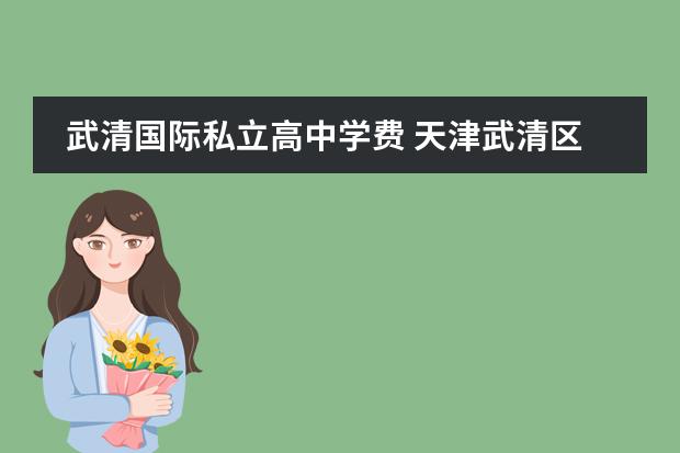 武清国际私立高中学费 天津武清区六力学校费用多少
