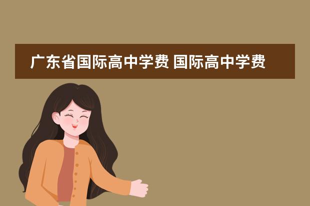 广东省国际高中学费 国际高中学费