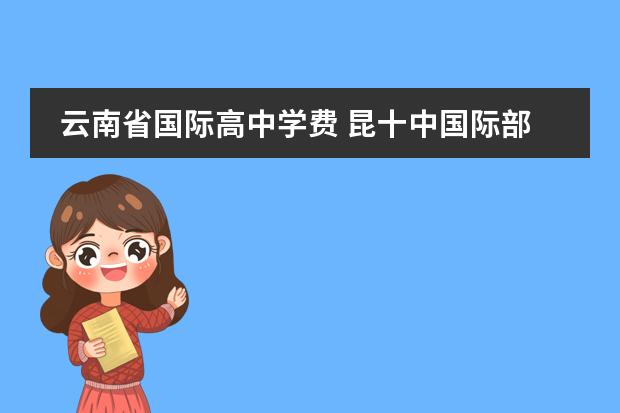 云南省国际高中学费 昆十中国际部中加国际高中班招生简章