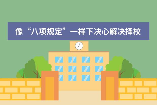 像&ldquo;八项规定&rdquo;一样下决心解决择校问题