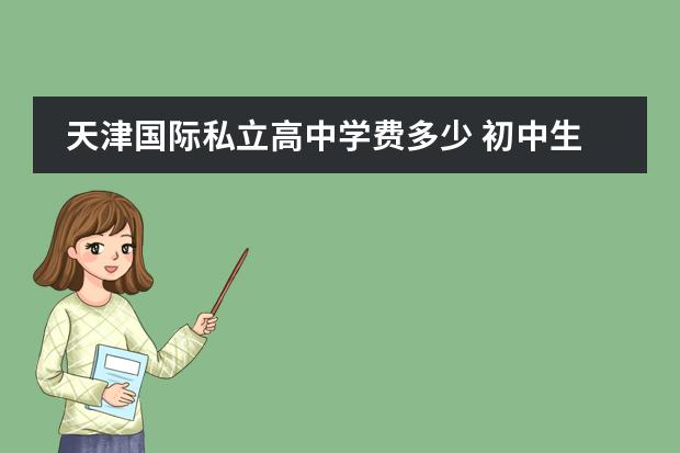 天津国际私立高中学费多少 初中生能上的正规技校?