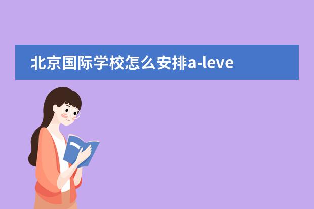 北京国际学校怎么安排a-level课程？