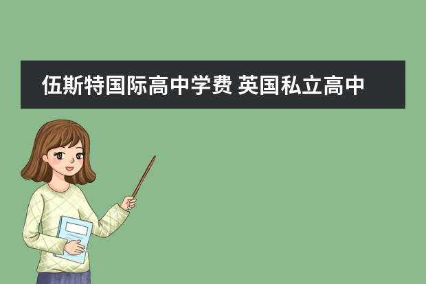 伍斯特国际高中学费 英国私立高中排名前十的学校?