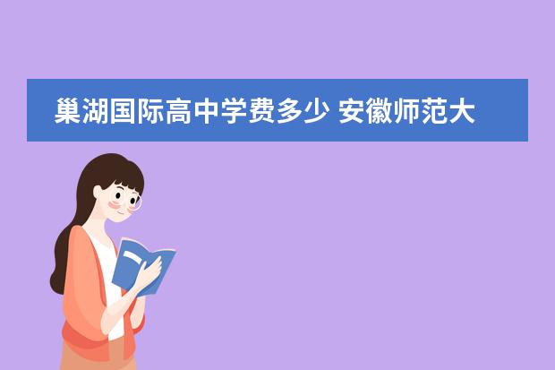 巢湖国际高中学费多少 安徽师范大学怎么样?