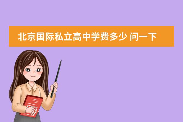 北京国际私立高中学费多少 问一下,北京国际学校一年学费大概需要多少? - 百度...