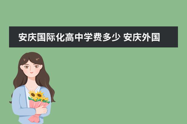 安庆国际化高中学费多少 安庆外国语学校一年多少学费?