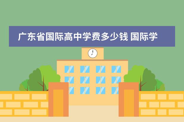 广东省国际高中学费多少钱 国际学校的学费一般需要多少?