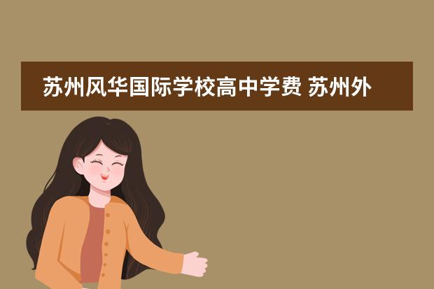 苏州风华国际学校高中学费 苏州外国语国际学校学费2022