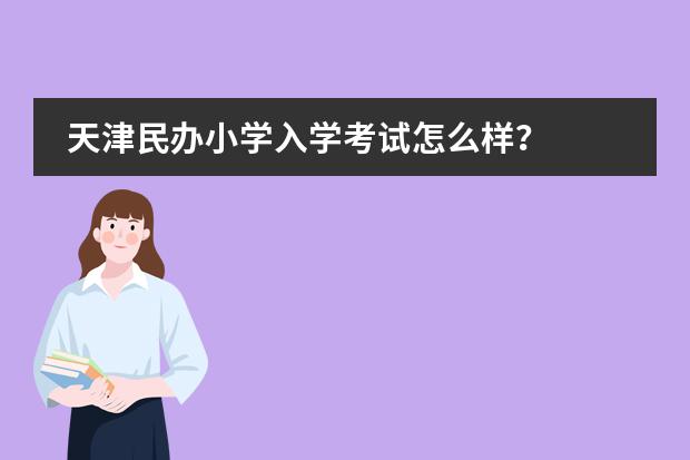 天津民办小学入学考试怎么样？