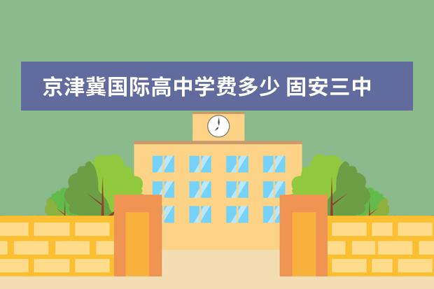 京津冀国际高中学费多少 固安三中怎么样 详细详细