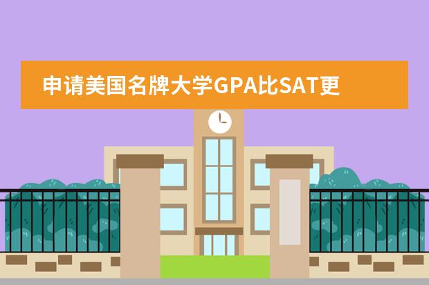 申请美国名牌大学GPA比SAT更重要