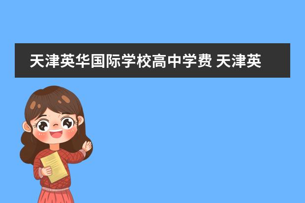天津英华国际学校高中学费 天津英华国际学校2020招生学费